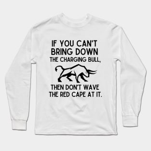 If you can't bring down the charging bull, then don't wave the red cape at it. Long Sleeve T-Shirt